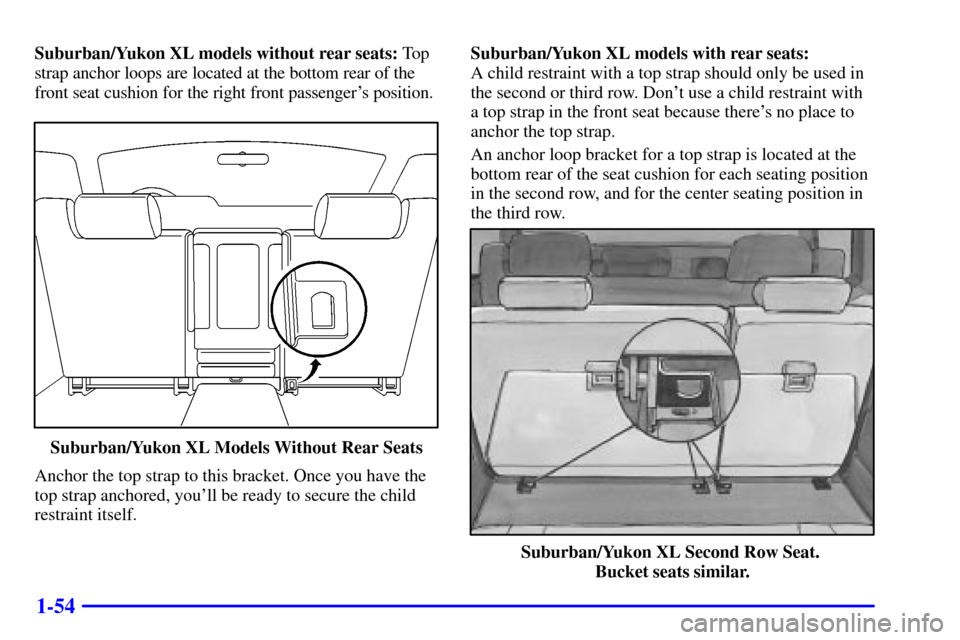 CHEVROLET SUBURBAN 2001 9.G Repair Manual 1-54
Suburban/Yukon XL models without rear seats: To p
strap anchor loops are located at the bottom rear of the
front seat cushion for the right front passengers position.
Suburban/Yukon XL Models Wi CHEVROLET SUBURBAN 2001 9.G Repair Manual 1-54
Suburban/Yukon XL models without rear seats: To p
strap anchor loops are located at the bottom rear of the
front seat cushion for the right front passengers position.
Suburban/Yukon XL Models Wi