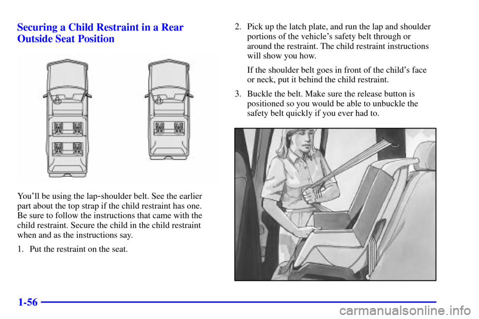 CHEVROLET SUBURBAN 2001 9.G Repair Manual 1-56 Securing a Child Restraint in a Rear
Outside Seat Position
Youll be using the lap-shoulder belt. See the earlier
part about the top strap if the child restraint has one.
Be sure to follow the CHEVROLET SUBURBAN 2001 9.G Repair Manual 1-56 Securing a Child Restraint in a Rear
Outside Seat Position
Youll be using the lap-shoulder belt. See the earlier
part about the top strap if the child restraint has one.
Be sure to follow the