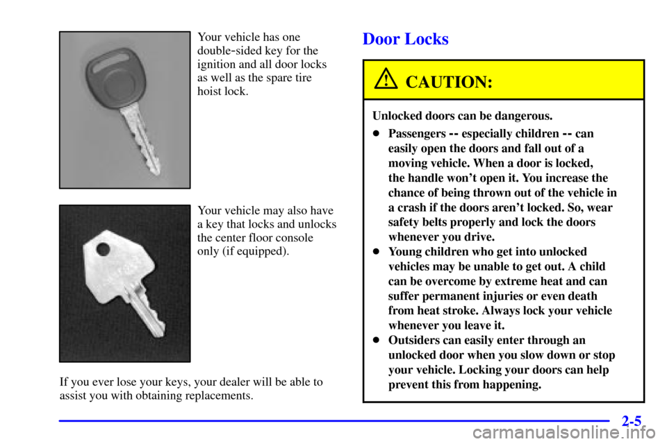 CHEVROLET SUBURBAN 2001 9.G Manual Online 2-5
Your vehicle has one
double
-sided key for the
ignition and all door locks
as well as the spare tire
hoist lock.
Your vehicle may also have
a key that locks and unlocks
the center floor console
on CHEVROLET SUBURBAN 2001 9.G Manual Online 2-5
Your vehicle has one
double
-sided key for the
ignition and all door locks
as well as the spare tire
hoist lock.
Your vehicle may also have
a key that locks and unlocks
the center floor console
on