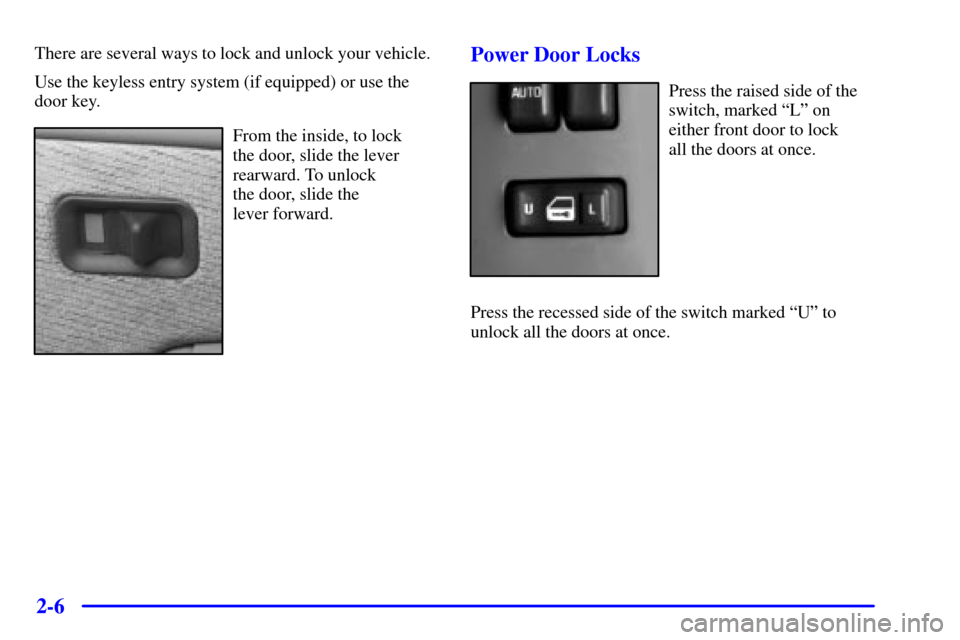 CHEVROLET SUBURBAN 2001 9.G Manual Online 2-6
There are several ways to lock and unlock your vehicle.
Use the keyless entry system (if equipped) or use the
door key.
From the inside, to lock
the door, slide the lever
rearward. To unlock
the CHEVROLET SUBURBAN 2001 9.G Manual Online 2-6
There are several ways to lock and unlock your vehicle.
Use the keyless entry system (if equipped) or use the
door key.
From the inside, to lock
the door, slide the lever
rearward. To unlock
the