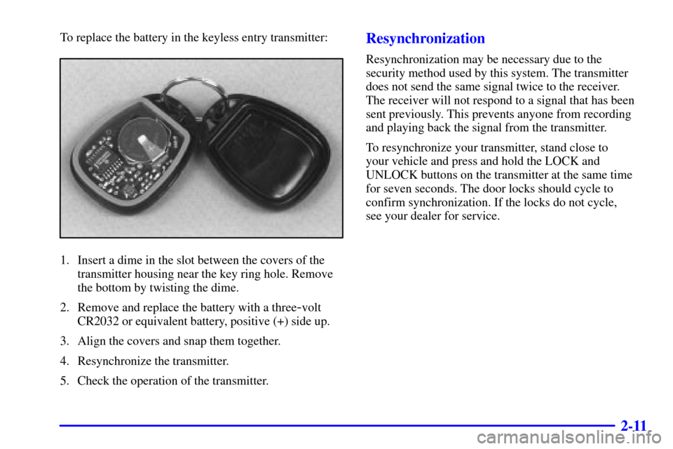 CHEVROLET SUBURBAN 2001 9.G Owners Manual 2-11
To replace the battery in the keyless entry transmitter:
1. Insert a dime in the slot between the covers of the
transmitter housing near the key ring hole. Remove
the bottom by twisting the dime.