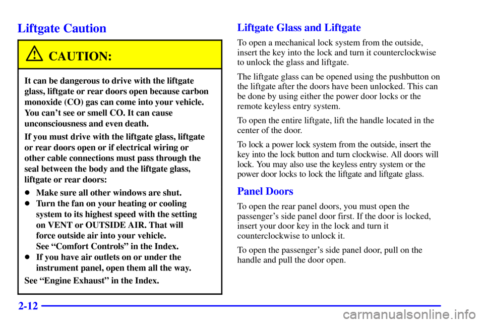 CHEVROLET SUBURBAN 2001 9.G Manual Online 2-12
Liftgate Caution
CAUTION:
It can be dangerous to drive with the liftgate
glass, liftgate or rear doors open because carbon
monoxide (CO) gas can come into your vehicle.
You cant see or smell CO. CHEVROLET SUBURBAN 2001 9.G Manual Online 2-12
Liftgate Caution
CAUTION:
It can be dangerous to drive with the liftgate
glass, liftgate or rear doors open because carbon
monoxide (CO) gas can come into your vehicle.
You cant see or smell CO.