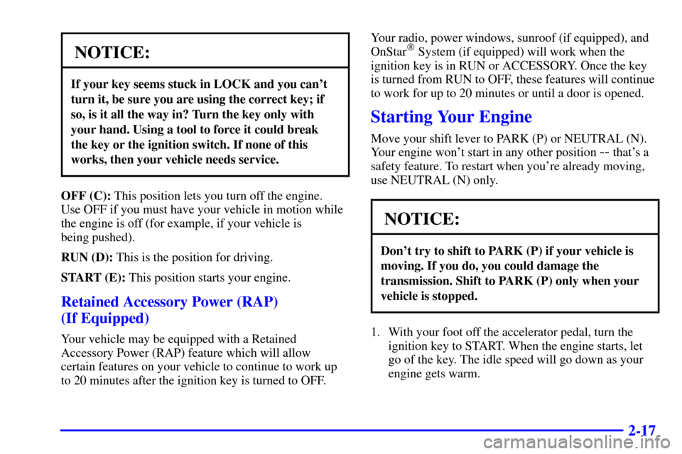 CHEVROLET SUBURBAN 2001 9.G Owners Manual 2-17
NOTICE:
If your key seems stuck in LOCK and you cant
turn it, be sure you are using the correct key; if
so, is it all the way in? Turn the key only with
your hand. Using a tool to force it could