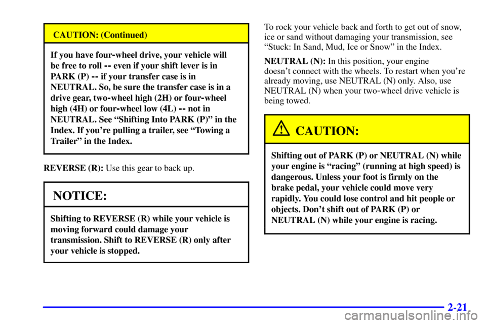 CHEVROLET SUBURBAN 2001 9.G Owners Manual 2-21
CAUTION: (Continued)
If you have four-wheel drive, your vehicle will 
be free to roll 
-- even if your shift lever is in
PARK (P) 
-- if your transfer case is in
NEUTRAL. So, be sure the transfer