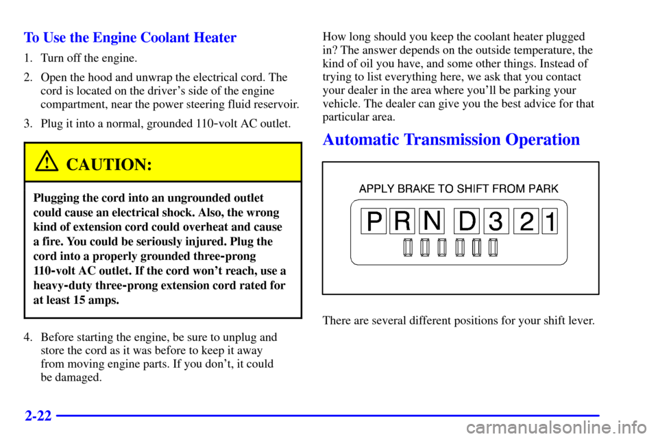 CHEVROLET SUBURBAN 2002 9.G Owners Manual 2-22 To Use the Engine Coolant Heater
1. Turn off the engine.
2. Open the hood and unwrap the electrical cord. The
cord is located on the drivers side of the engine
compartment, near the power steeri