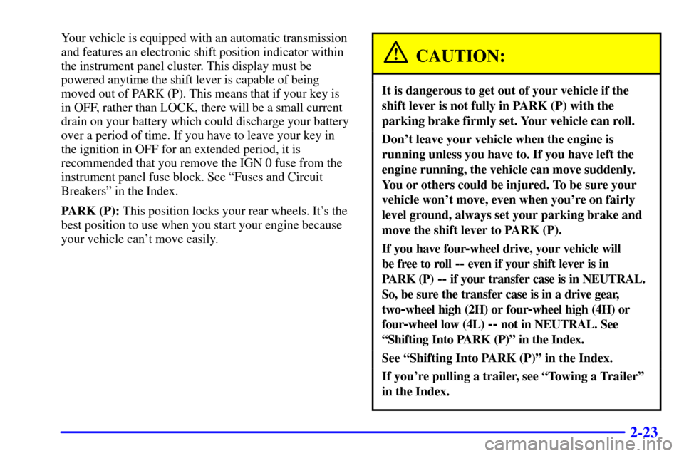CHEVROLET SUBURBAN 2002 9.G Owners Manual 2-23
Your vehicle is equipped with an automatic transmission
and features an electronic shift position indicator within
the instrument panel cluster. This display must be
powered anytime the shift lev CHEVROLET SUBURBAN 2002 9.G Owners Manual 2-23
Your vehicle is equipped with an automatic transmission
and features an electronic shift position indicator within
the instrument panel cluster. This display must be
powered anytime the shift lev