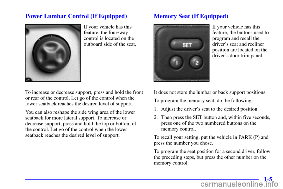 CHEVROLET SUBURBAN 2002 9.G User Guide 1-5 Power Lumbar Control (If Equipped)
If your vehicle has this
feature, the four
-way
control is located on the
outboard side of the seat.
To increase or decrease support, press and hold the front
or