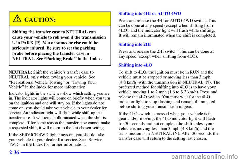 CHEVROLET SUBURBAN 2002 9.G Owners Manual 2-36
CAUTION:
Shifting the transfer case to NEUTRAL can
cause your vehicle to roll even if the transmission
is in PARK (P). You or someone else could be
seriously injured. Be sure to set the parking
b