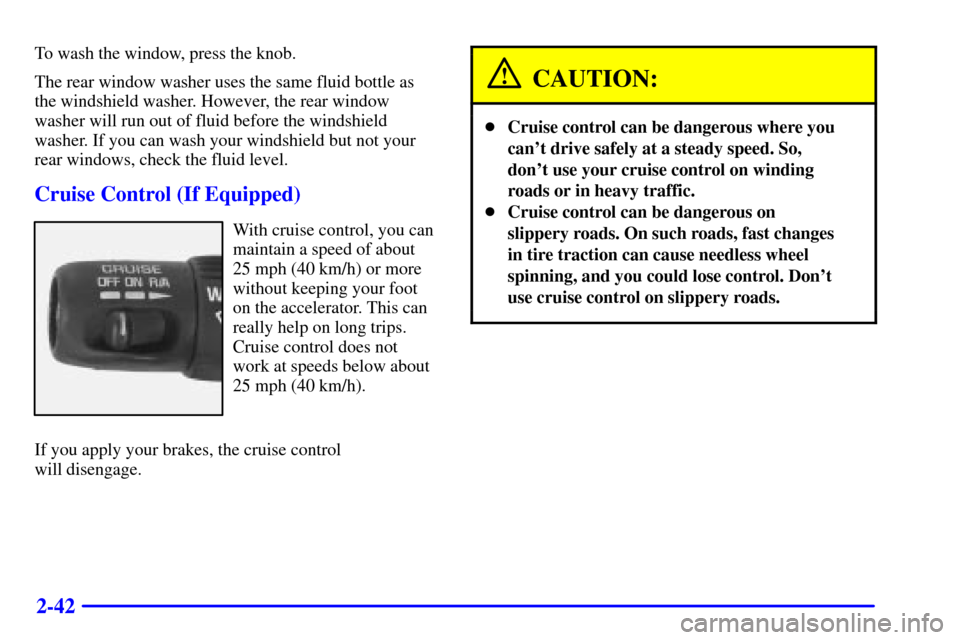 CHEVROLET SUBURBAN 2002 9.G Owners Manual 2-42
To wash the window, press the knob.
The rear window washer uses the same fluid bottle as
the windshield washer. However, the rear window
washer will run out of fluid before the windshield
washer.