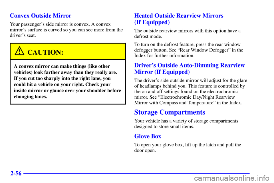 CHEVROLET SUBURBAN 2002 9.G Owners Manual 2-56 Convex Outside Mirror
Your passengers side mirror is convex. A convex
mirrors surface is curved so you can see more from the
drivers seat.
CAUTION:
A convex mirror can make things (like other
