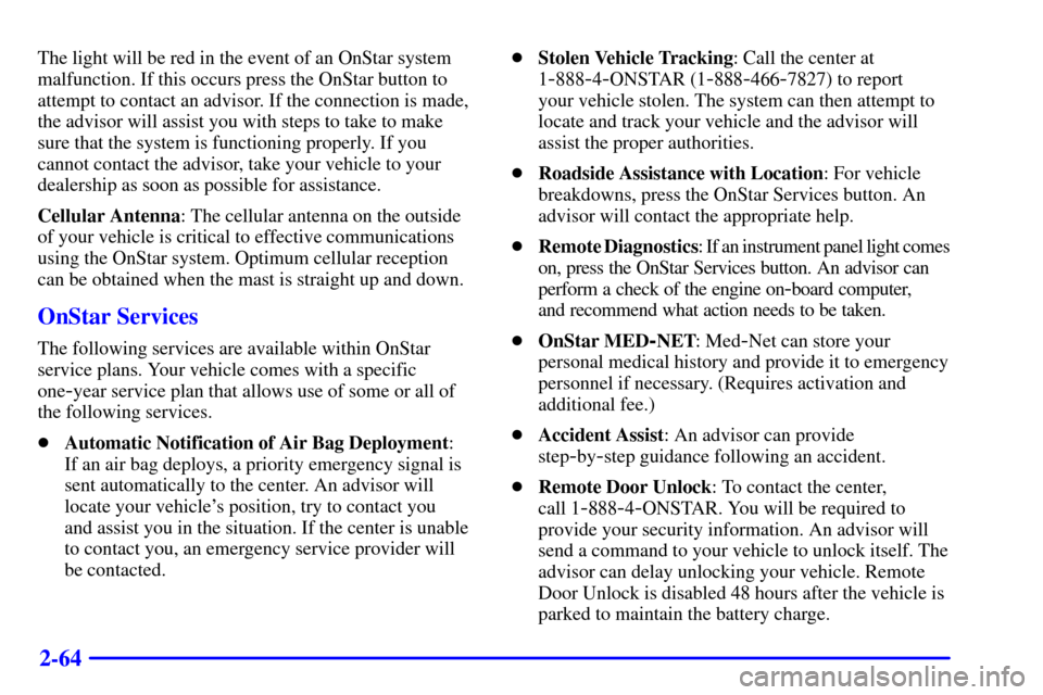 CHEVROLET SUBURBAN 2002 9.G Owners Manual 2-64
The light will be red in the event of an OnStar system
malfunction. If this occurs press the OnStar button to
attempt to contact an advisor. If the connection is made,
the advisor will assist you