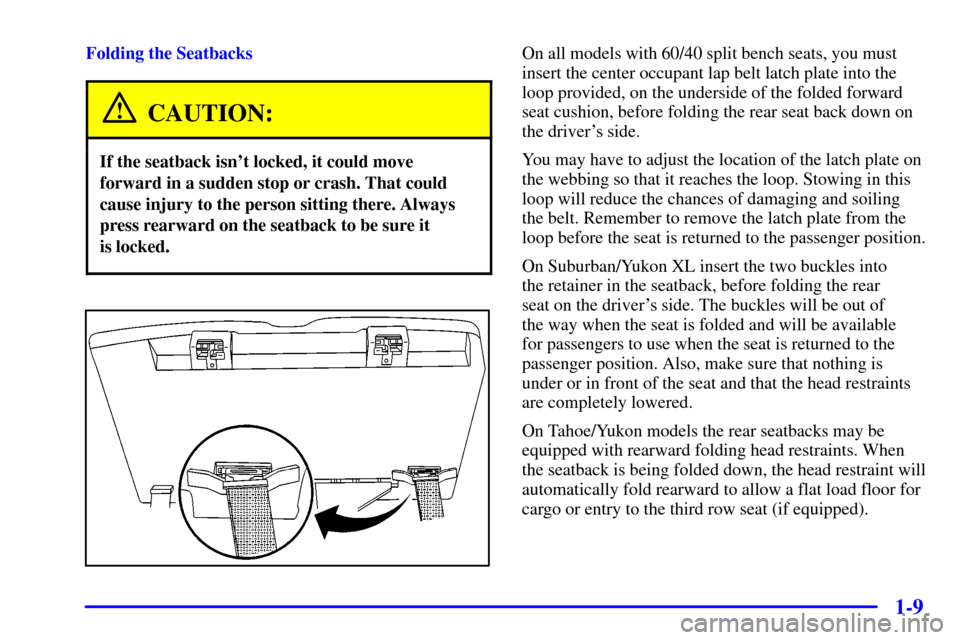 CHEVROLET SUBURBAN 2002 9.G Owners Manual 1-9
Folding the Seatbacks
CAUTION:
If the seatback isnt locked, it could move
forward in a sudden stop or crash. That could
cause injury to the person sitting there. Always
press rearward on the seat