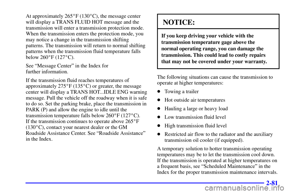 CHEVROLET SUBURBAN 2002 9.G Owners Manual 2-81
At approximately 265F (130C), the message center
will display a TRANS FLUID HOT message and the
transmission will enter a transmission protection mode.
When the transmission enters the protecti