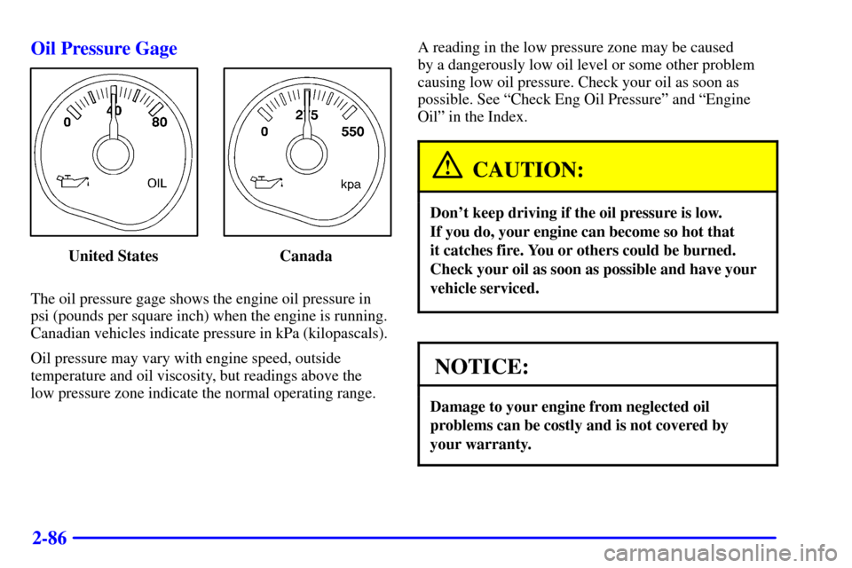 CHEVROLET SUBURBAN 2002 9.G Owners Manual 2-86 Oil Pressure Gage
United States Canada
The oil pressure gage shows the engine oil pressure in
psi (pounds per square inch) when the engine is running.
Canadian vehicles indicate pressure in kPa (