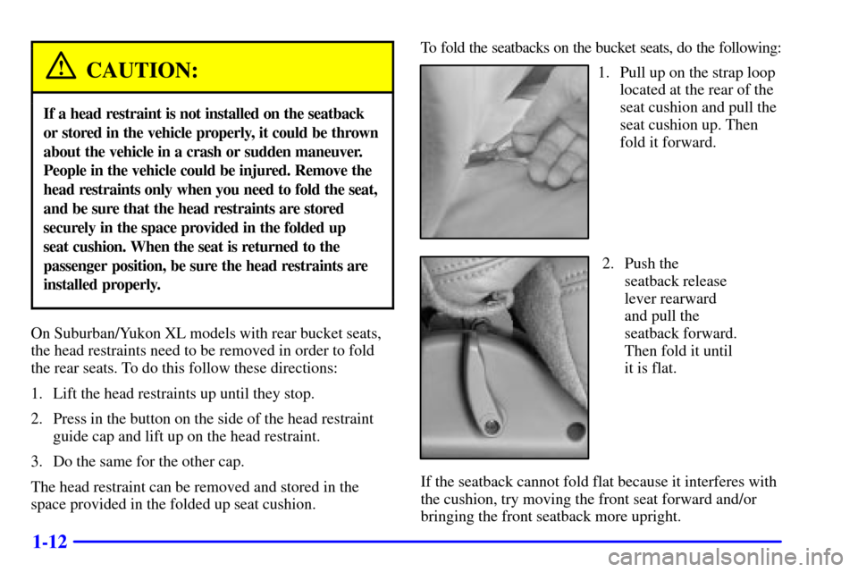 CHEVROLET SUBURBAN 2002 9.G Owners Manual 1-12
CAUTION:
If a head restraint is not installed on the seatback
or stored in the vehicle properly, it could be thrown
about the vehicle in a crash or sudden maneuver.
People in the vehicle could be