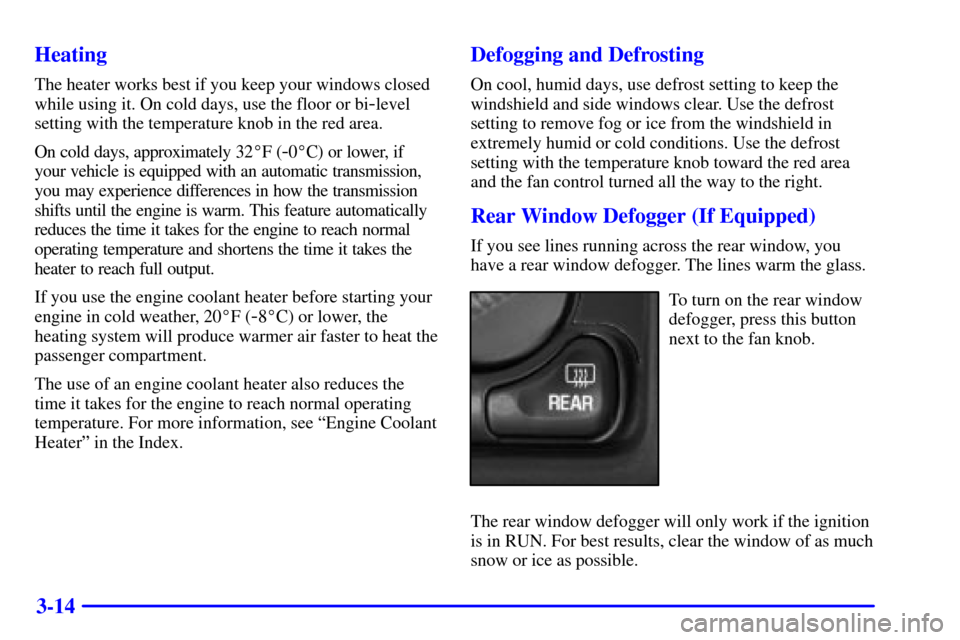 CHEVROLET SUBURBAN 2002 9.G Owners Manual 3-14 Heating
The heater works best if you keep your windows closed
while using it. On cold days, use the floor or bi
-level
setting with the temperature knob in the red area.
On cold days, approximate CHEVROLET SUBURBAN 2002 9.G Owners Manual 3-14 Heating
The heater works best if you keep your windows closed
while using it. On cold days, use the floor or bi
-level
setting with the temperature knob in the red area.
On cold days, approximate