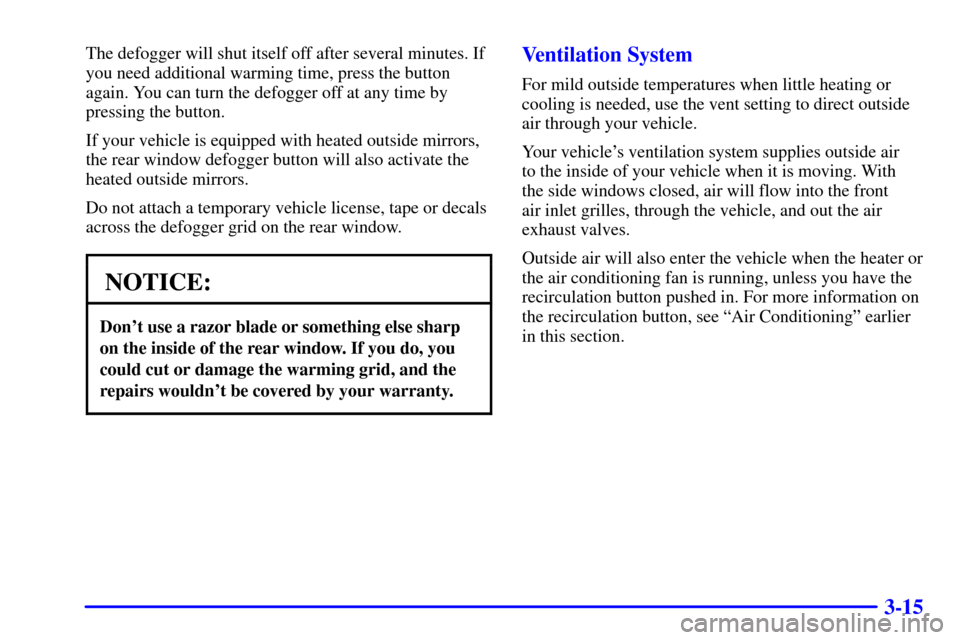 CHEVROLET SUBURBAN 2002 9.G Owners Manual 3-15
The defogger will shut itself off after several minutes. If
you need additional warming time, press the button
again. You can turn the defogger off at any time by
pressing the button.
If your veh CHEVROLET SUBURBAN 2002 9.G Owners Manual 3-15
The defogger will shut itself off after several minutes. If
you need additional warming time, press the button
again. You can turn the defogger off at any time by
pressing the button.
If your veh
