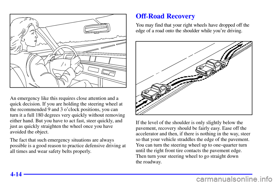 CHEVROLET SUBURBAN 2002 9.G Owners Manual 4-14
An emergency like this requires close attention and a
quick decision. If you are holding the steering wheel at
the recommended 9 and 3 oclock positions, you can
turn it a full 180 degrees very q