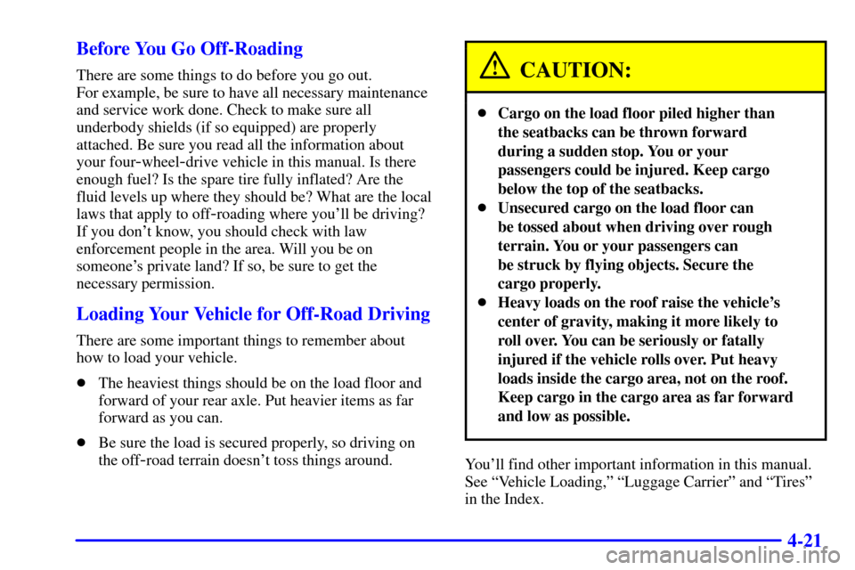 CHEVROLET SUBURBAN 2002 9.G Owners Manual 4-21 Before You Go Off-Roading
There are some things to do before you go out.
For example, be sure to have all necessary maintenance
and service work done. Check to make sure all
underbody shields (i CHEVROLET SUBURBAN 2002 9.G Owners Manual 4-21 Before You Go Off-Roading
There are some things to do before you go out.
For example, be sure to have all necessary maintenance
and service work done. Check to make sure all
underbody shields (i
