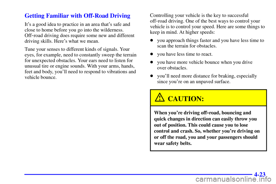 CHEVROLET SUBURBAN 2002 9.G Owners Manual 4-23 Getting Familiar with Off-Road Driving
Its a good idea to practice in an area thats safe and
close to home before you go into the wilderness.
Off
-road driving does require some new and differe