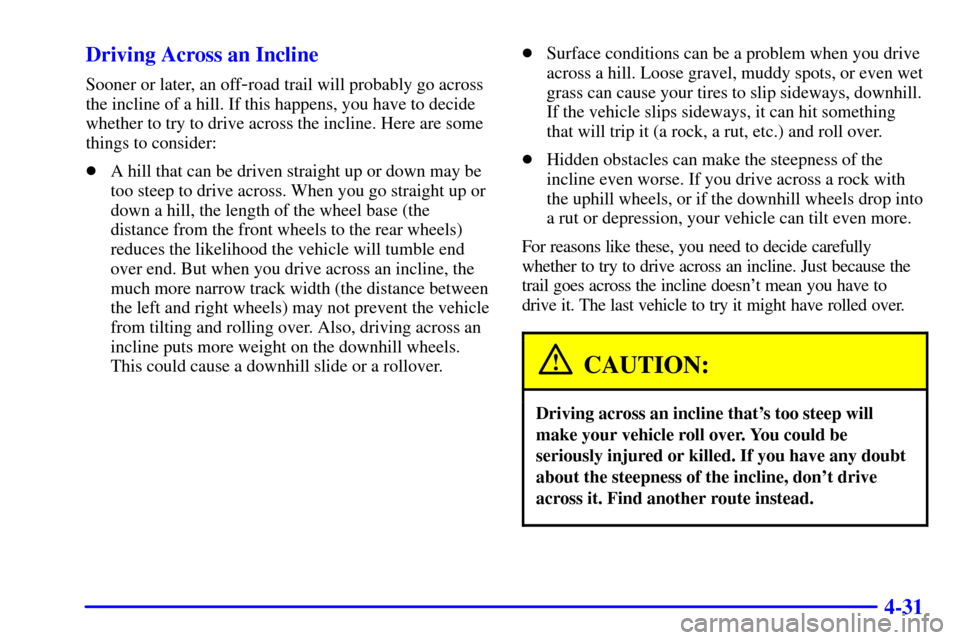 CHEVROLET SUBURBAN 2002 9.G Owners Manual 4-31 Driving Across an Incline
Sooner or later, an off-road trail will probably go across
the incline of a hill. If this happens, you have to decide
whether to try to drive across the incline. Here ar