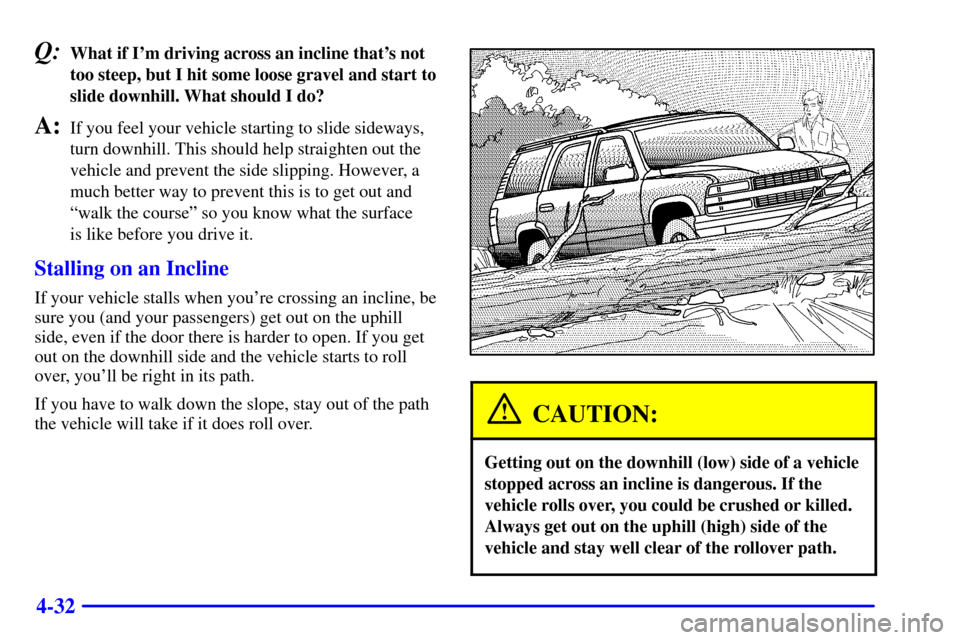 CHEVROLET SUBURBAN 2002 9.G Owners Manual 4-32
Q:What if Im driving across an incline thats not
too steep, but I hit some loose gravel and start to
slide downhill. What should I do?
A:If you feel your vehicle starting to slide sideways,
tur