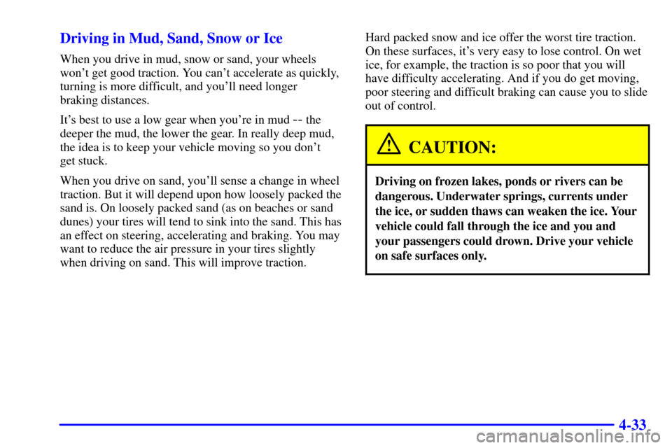 CHEVROLET SUBURBAN 2002 9.G Owners Manual 4-33 Driving in Mud, Sand, Snow or Ice
When you drive in mud, snow or sand, your wheels
wont get good traction. You cant accelerate as quickly,
turning is more difficult, and youll need longer 
bra