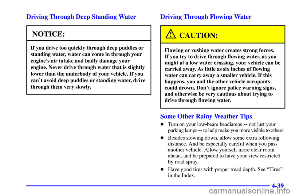 CHEVROLET SUBURBAN 2002 9.G Owners Manual 4-39 Driving Through Deep Standing Water
NOTICE:
If you drive too quickly through deep puddles or
standing water, water can come in through your
engines air intake and badly damage your
engine. Never