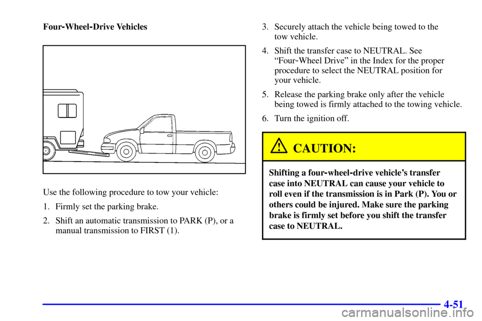 CHEVROLET SUBURBAN 2002 9.G Owners Manual 4-51
Four-Wheel-Drive Vehicles
Use the following procedure to tow your vehicle:
1. Firmly set the parking brake.
2. Shift an automatic transmission to PARK (P), or a
manual transmission to FIRST (1).3