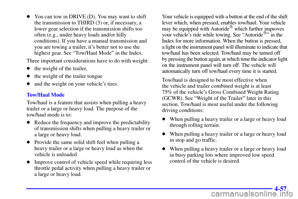 CHEVROLET SUBURBAN 2002 9.G Owners Manual 4-57
You can tow in DRIVE (D). You may want to shift
the transmission to THIRD (3) or, if necessary, a
lower gear selection if the transmission shifts too
often (e.g., under heavy loads and/or hilly
