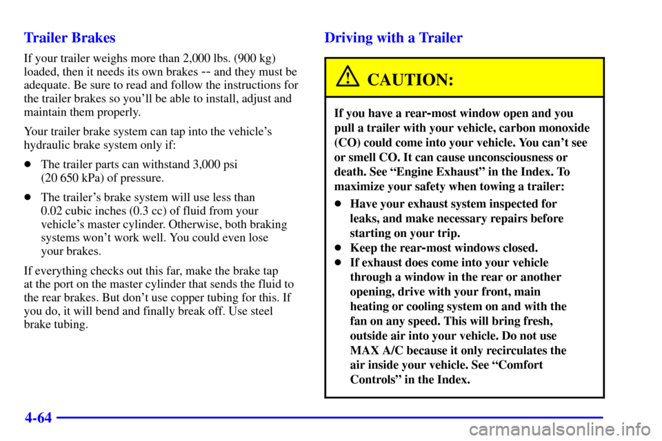CHEVROLET SUBURBAN 2002 9.G Owners Manual 4-64 Trailer Brakes
If your trailer weighs more than 2,000 lbs. (900 kg)
loaded, then it needs its own brakes 
-- and they must be
adequate. Be sure to read and follow the instructions for
the trailer