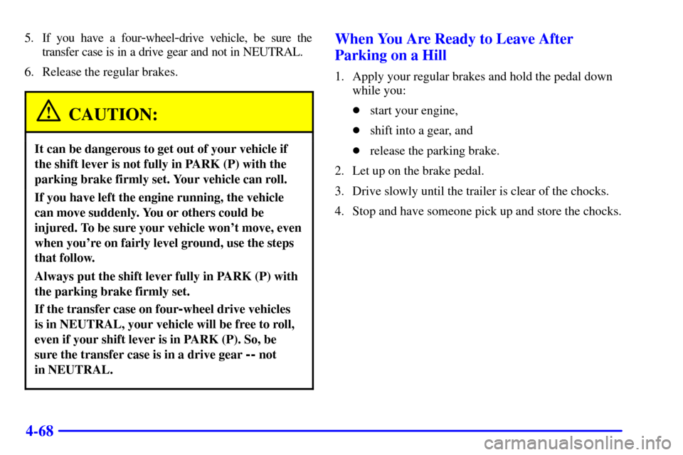 CHEVROLET SUBURBAN 2002 9.G Owners Manual 4-68
5. If you have a four-wheel-drive vehicle, be sure the
transfer case is in a drive gear and not in NEUTRAL.
6. Release the regular brakes.
CAUTION:
It can be dangerous to get out of your vehicle 
