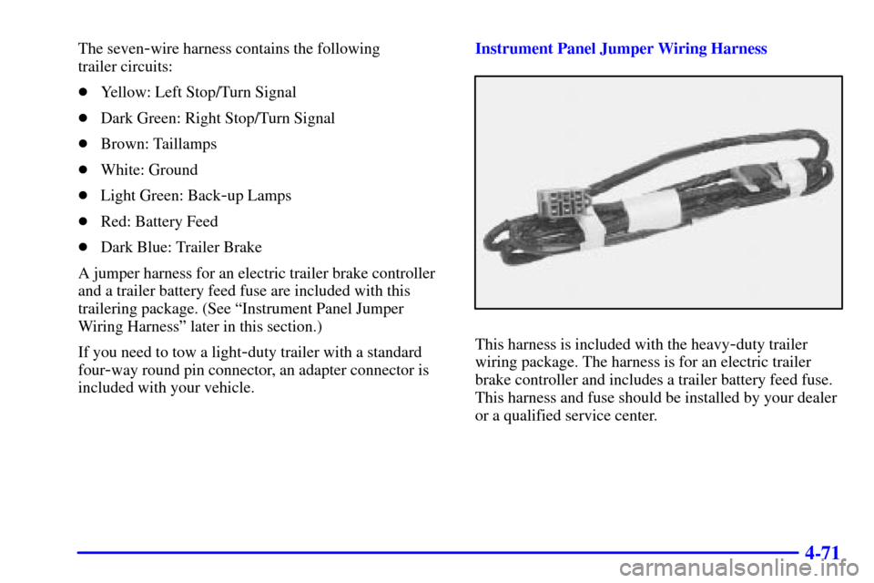 CHEVROLET SUBURBAN 2002 9.G Owners Manual 4-71
The seven-wire harness contains the following 
trailer circuits:
Yellow: Left Stop/Turn Signal
Dark Green: Right Stop/Turn Signal
Brown: Taillamps
White: Ground
Light Green: Back
-up Lamps
