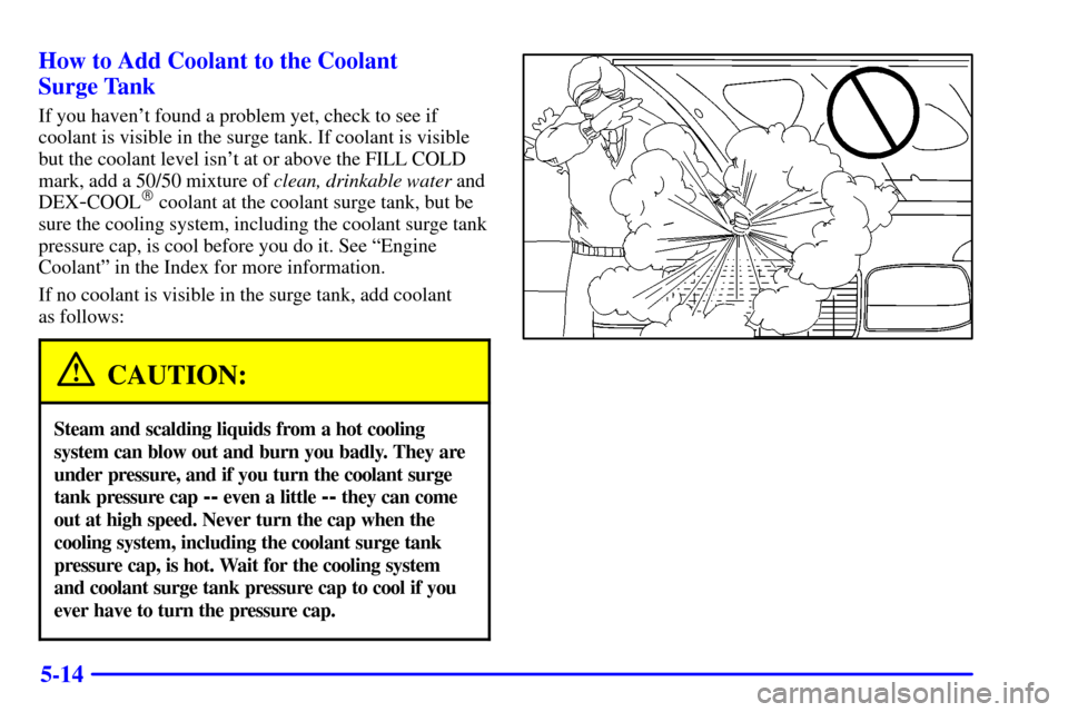 CHEVROLET SUBURBAN 2002 9.G Owners Manual 5-14 How to Add Coolant to the Coolant
Surge Tank
If you havent found a problem yet, check to see if
coolant is visible in the surge tank. If coolant is visible
but the coolant level isnt at or abo CHEVROLET SUBURBAN 2002 9.G Owners Manual 5-14 How to Add Coolant to the Coolant
Surge Tank
If you havent found a problem yet, check to see if
coolant is visible in the surge tank. If coolant is visible
but the coolant level isnt at or abo