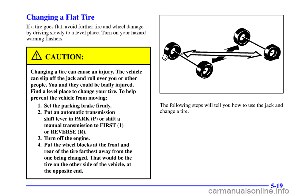 CHEVROLET SUBURBAN 2002 9.G Owners Manual 5-19
Changing a Flat Tire
If a tire goes flat, avoid further tire and wheel damage
by driving slowly to a level place. Turn on your hazard
warning flashers.
CAUTION:
Changing a tire can cause an injur