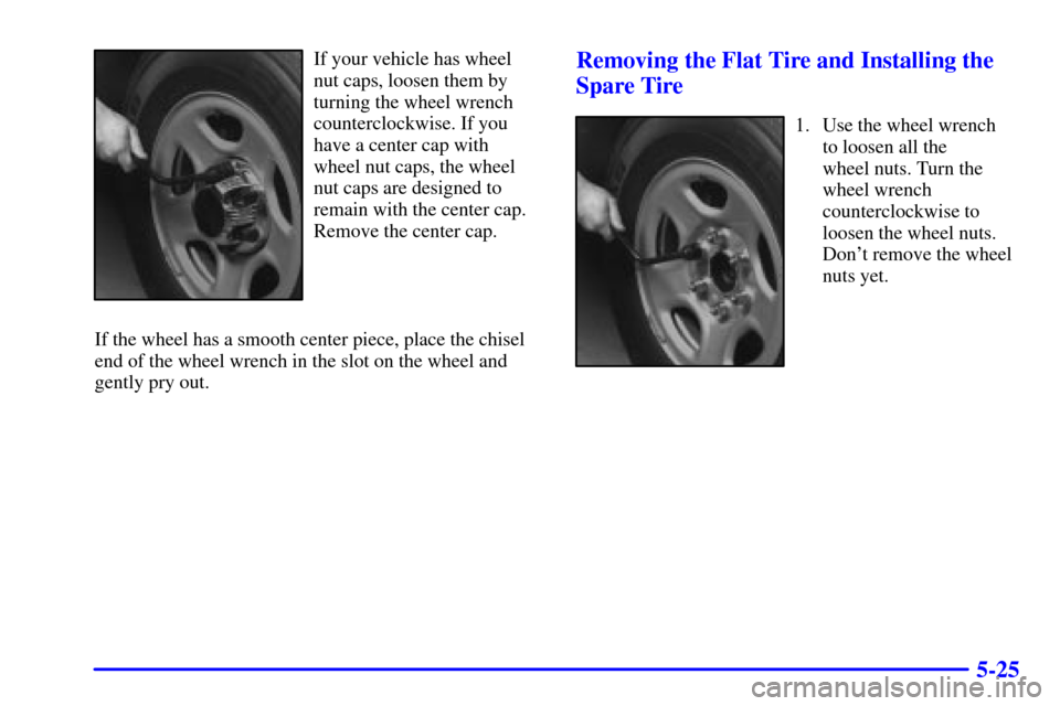 CHEVROLET SUBURBAN 2002 9.G Owners Manual 5-25
If your vehicle has wheel
nut caps, loosen them by
turning the wheel wrench
counterclockwise. If you
have a center cap with
wheel nut caps, the wheel
nut caps are designed to
remain with the cent