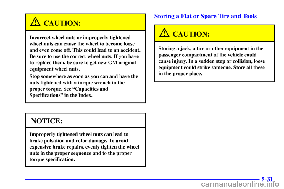 CHEVROLET SUBURBAN 2002 9.G Owners Manual 5-31
CAUTION:
Incorrect wheel nuts or improperly tightened
wheel nuts can cause the wheel to become loose
and even come off. This could lead to an accident.
Be sure to use the correct wheel nuts. If y CHEVROLET SUBURBAN 2002 9.G Owners Manual 5-31
CAUTION:
Incorrect wheel nuts or improperly tightened
wheel nuts can cause the wheel to become loose
and even come off. This could lead to an accident.
Be sure to use the correct wheel nuts. If y