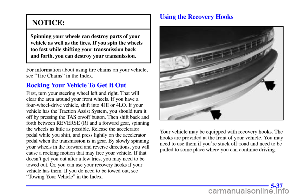 CHEVROLET SUBURBAN 2002 9.G Owners Manual 5-37
NOTICE:
Spinning your wheels can destroy parts of your
vehicle as well as the tires. If you spin the wheels
too fast while shifting your transmission back
and forth, you can destroy your transmis CHEVROLET SUBURBAN 2002 9.G Owners Manual 5-37
NOTICE:
Spinning your wheels can destroy parts of your
vehicle as well as the tires. If you spin the wheels
too fast while shifting your transmission back
and forth, you can destroy your transmis
