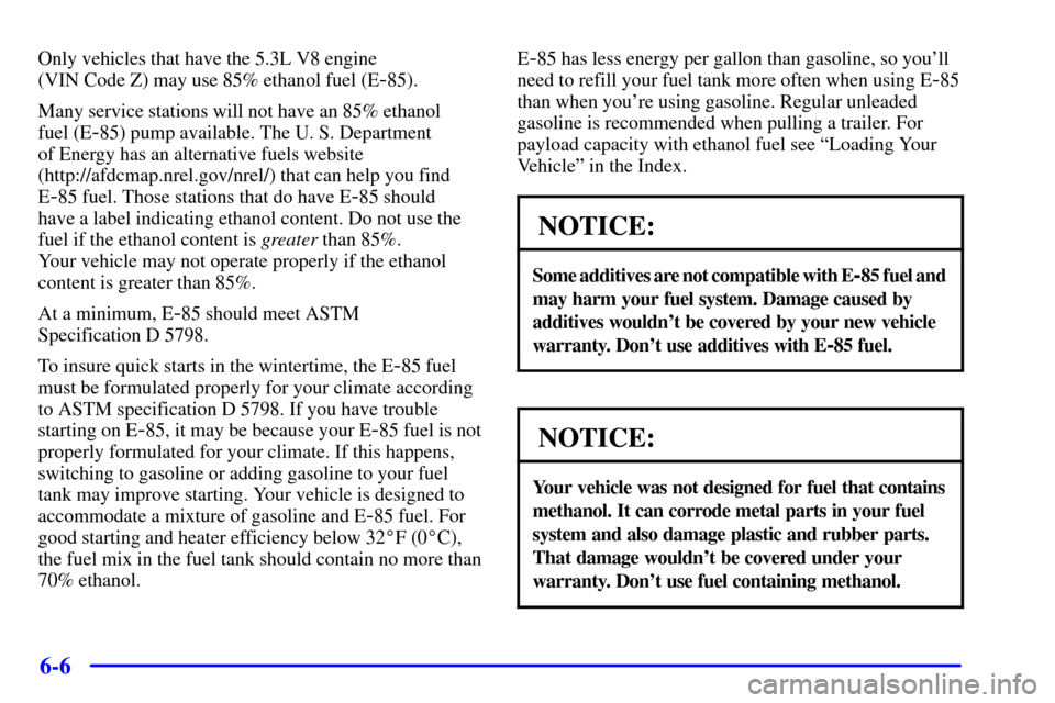 CHEVROLET SUBURBAN 2002 9.G Owners Manual 6-6
Only vehicles that have the 5.3L V8 engine 
(VIN Code Z) may use 85% ethanol fuel (E
-85).
Many service stations will not have an 85% ethanol 
fuel (E
-85) pump available. The U. S. Department 
of