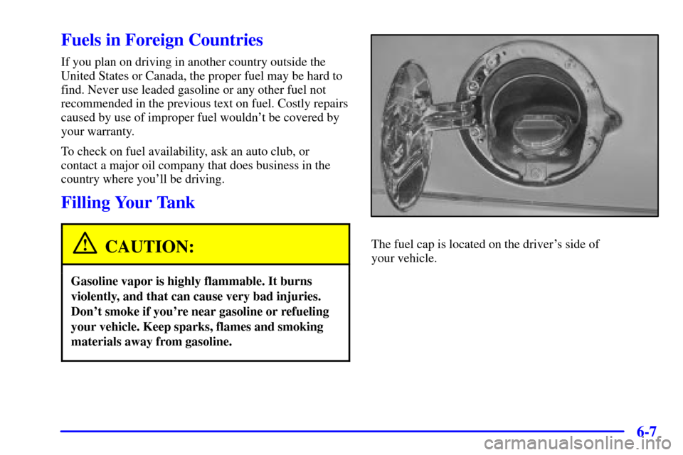 CHEVROLET SUBURBAN 2002 9.G Owners Manual 6-7
Fuels in Foreign Countries
If you plan on driving in another country outside the
United States or Canada, the proper fuel may be hard to
find. Never use leaded gasoline or any other fuel not
recom