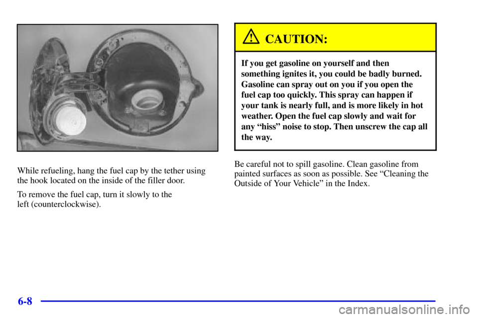 CHEVROLET SUBURBAN 2002 9.G Owners Manual 6-8
While refueling, hang the fuel cap by the tether using
the hook located on the inside of the filler door.
To remove the fuel cap, turn it slowly to the 
left (counterclockwise).
CAUTION:
If you ge