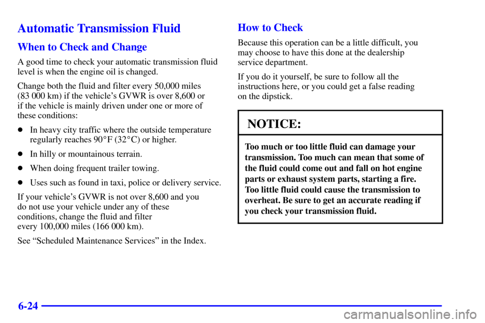 CHEVROLET SUBURBAN 2002 9.G Owners Manual 6-24
Automatic Transmission Fluid
When to Check and Change
A good time to check your automatic transmission fluid
level is when the engine oil is changed.
Change both the fluid and filter every 50,000