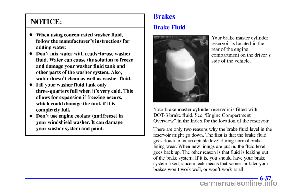 CHEVROLET SUBURBAN 2002 9.G Owners Manual 6-37
NOTICE:
When using concentrated washer fluid,
follow the manufacturers instructions for
adding water.
Dont mix water with ready
-to-use washer
fluid. Water can cause the solution to freeze
an