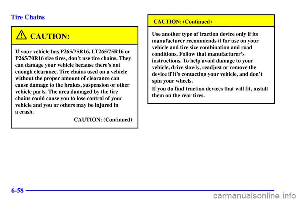 CHEVROLET SUBURBAN 2002 9.G Owners Manual 6-58 Tire Chains
CAUTION:
If your vehicle has P265/75R16, LT265/75R16 or
P265/70R16 size tires, dont use tire chains. They
can damage your vehicle because theres not
enough clearance. Tire chains us CHEVROLET SUBURBAN 2002 9.G Owners Manual 6-58 Tire Chains
CAUTION:
If your vehicle has P265/75R16, LT265/75R16 or
P265/70R16 size tires, dont use tire chains. They
can damage your vehicle because theres not
enough clearance. Tire chains us