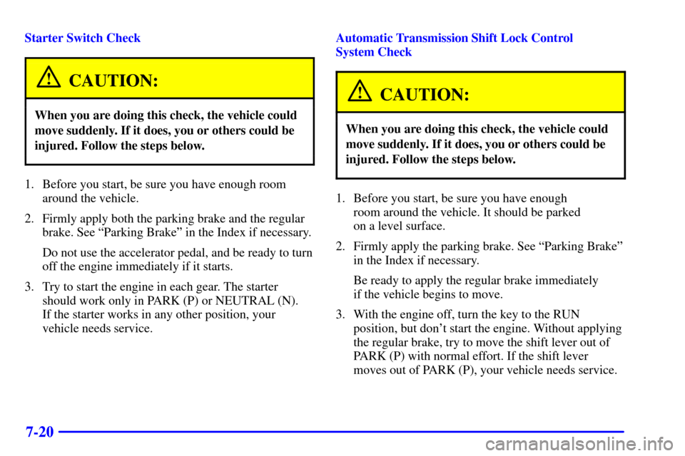 CHEVROLET SUBURBAN 2002 9.G Owners Manual 7-20
Starter Switch Check
CAUTION:
When you are doing this check, the vehicle could
move suddenly. If it does, you or others could be
injured. Follow the steps below.
1. Before you start, be sure you 