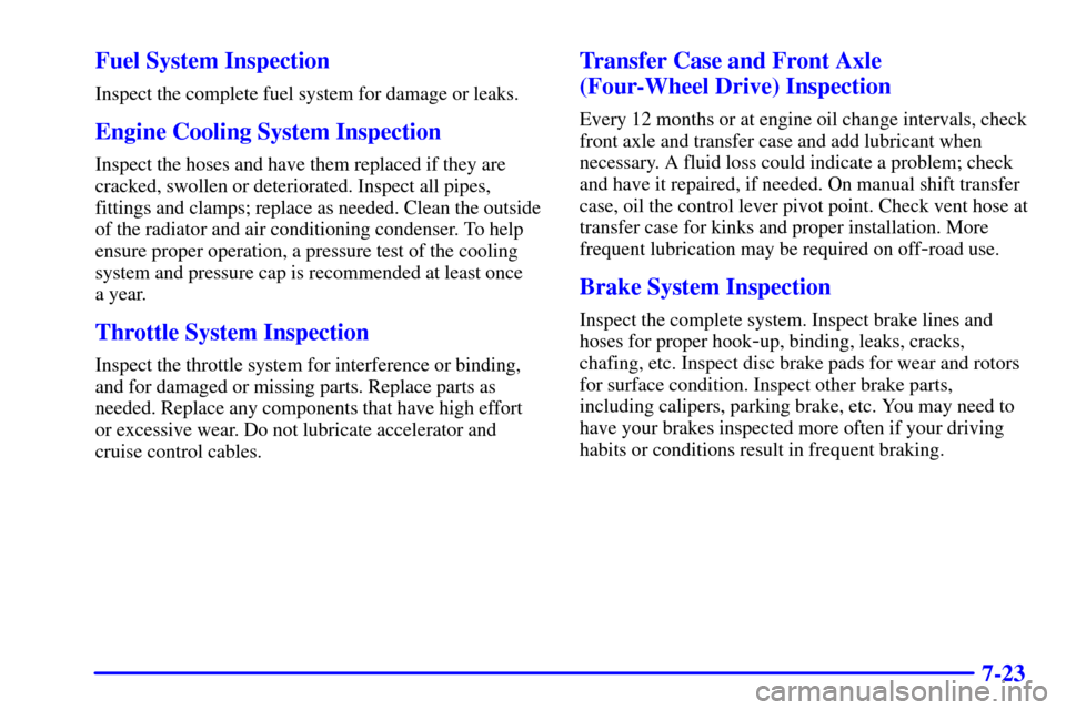 CHEVROLET SUBURBAN 2002 9.G Owners Manual 7-23 Fuel System Inspection
Inspect the complete fuel system for damage or leaks.
Engine Cooling System Inspection
Inspect the hoses and have them replaced if they are
cracked, swollen or deteriorated