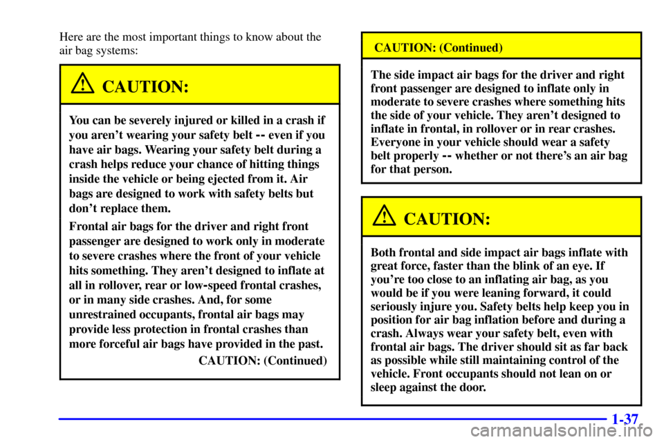CHEVROLET SUBURBAN 2002 9.G Service Manual 1-37
Here are the most important things to know about the 
air bag systems:
CAUTION:
You can be severely injured or killed in a crash if
you arent wearing your safety belt 
-- even if you
have air ba