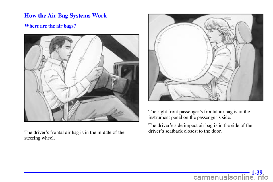CHEVROLET SUBURBAN 2002 9.G Service Manual 1-39 How the Air Bag Systems Work
Where are the air bags?
The drivers frontal air bag is in the middle of the
steering wheel.
The right front passengers frontal air bag is in the
instrument panel on
