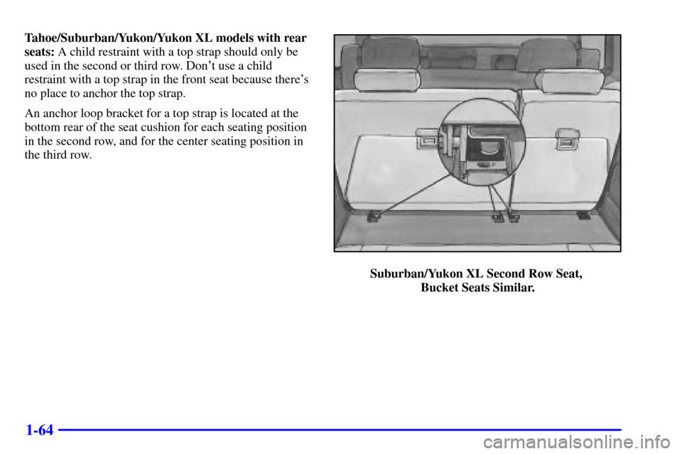 CHEVROLET SUBURBAN 2002 9.G Manual PDF 1-64
Tahoe/Suburban/Yukon/Yukon XL models with rear
seats: A child restraint with a top strap should only be
used in the second or third row. Dont use a child
restraint with a top strap in the front 
