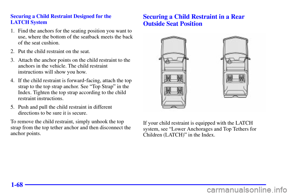 CHEVROLET SUBURBAN 2002 9.G Manual PDF 1-68
Securing a Child Restraint Designed for the 
LATCH System
1. Find the anchors for the seating position you want to
use, where the bottom of the seatback meets the back
of the seat cushion.
2. Put